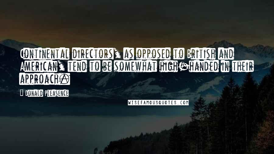 Donald Pleasence quotes: Continental directors, as opposed to British and American, tend to be somewhat high-handed in their approach.