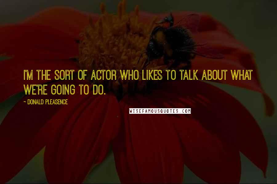 Donald Pleasence quotes: I'm the sort of actor who likes to talk about what we're going to do.