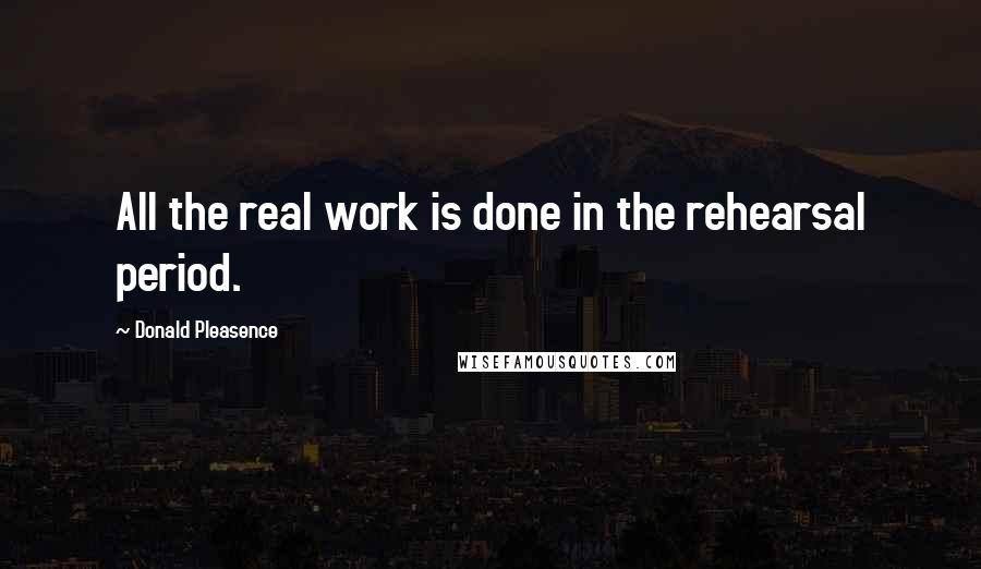 Donald Pleasence quotes: All the real work is done in the rehearsal period.