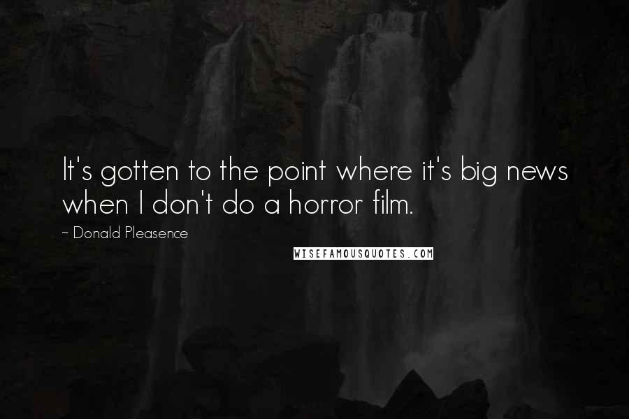 Donald Pleasence quotes: It's gotten to the point where it's big news when I don't do a horror film.