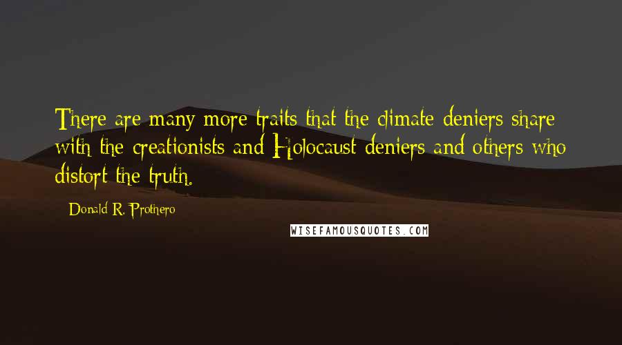 Donald R. Prothero quotes: There are many more traits that the climate deniers share with the creationists and Holocaust deniers and others who distort the truth.