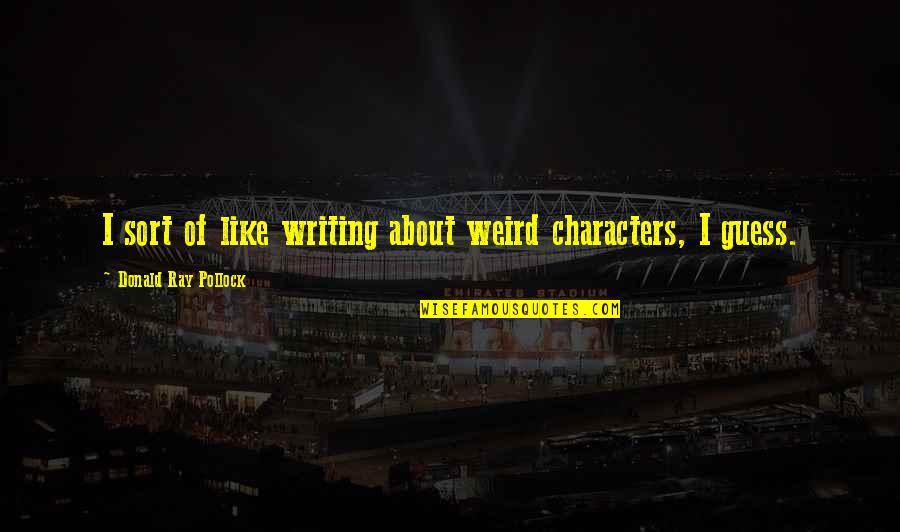 Donald Ray Pollock Quotes By Donald Ray Pollock: I sort of like writing about weird characters,