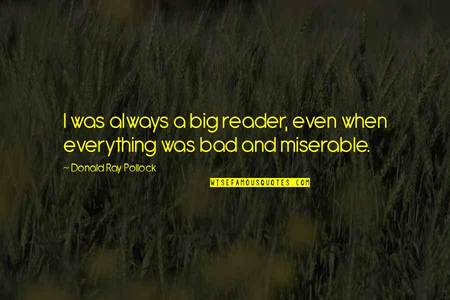 Donald Ray Pollock Quotes By Donald Ray Pollock: I was always a big reader, even when