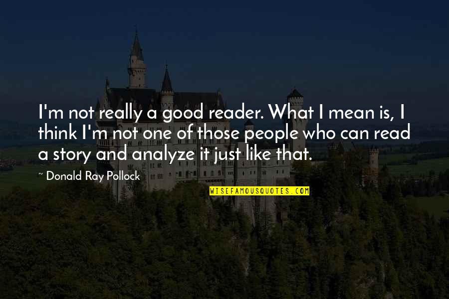 Donald Ray Pollock Quotes By Donald Ray Pollock: I'm not really a good reader. What I