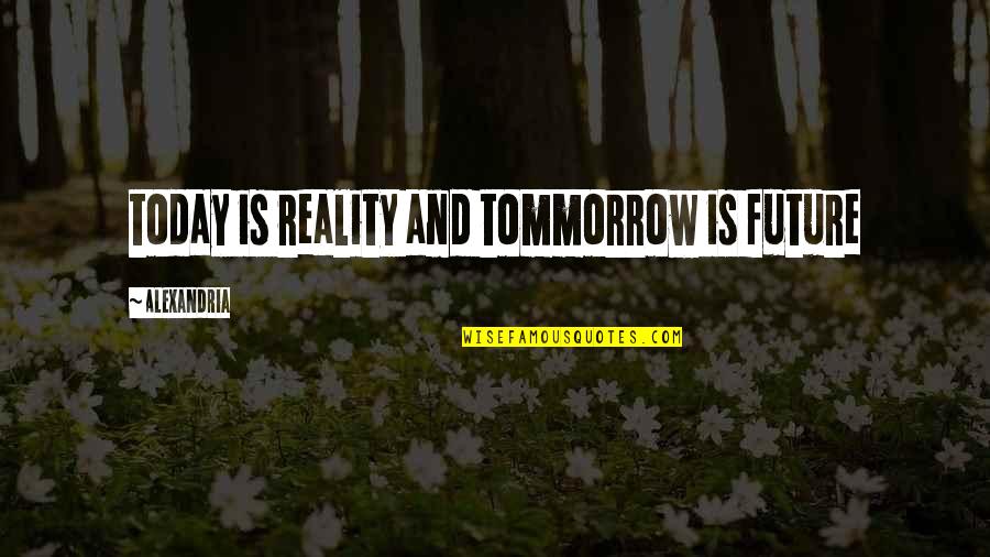 Donald Ray Young Quotes By Alexandria: today is reality and tommorrow is future