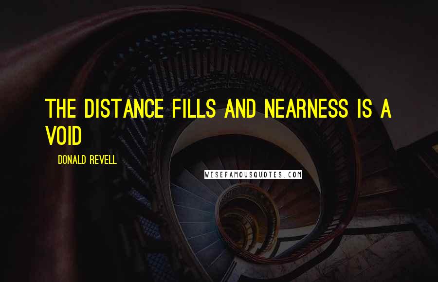 Donald Revell quotes: the distance fills and nearness is a void