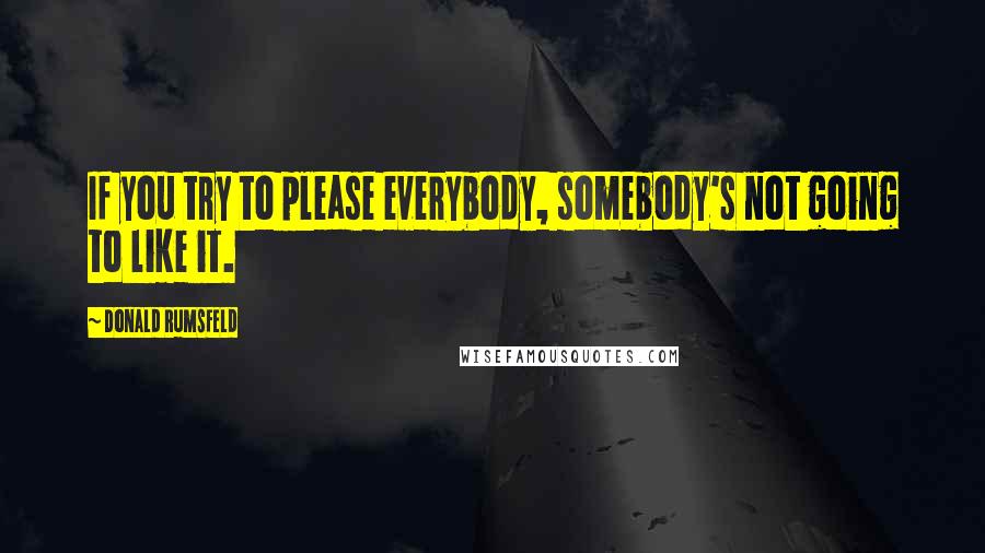 Donald Rumsfeld quotes: If you try to please everybody, somebody's not going to like it.