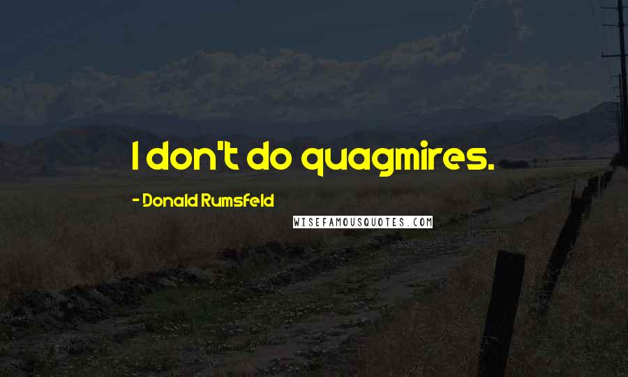 Donald Rumsfeld quotes: I don't do quagmires.
