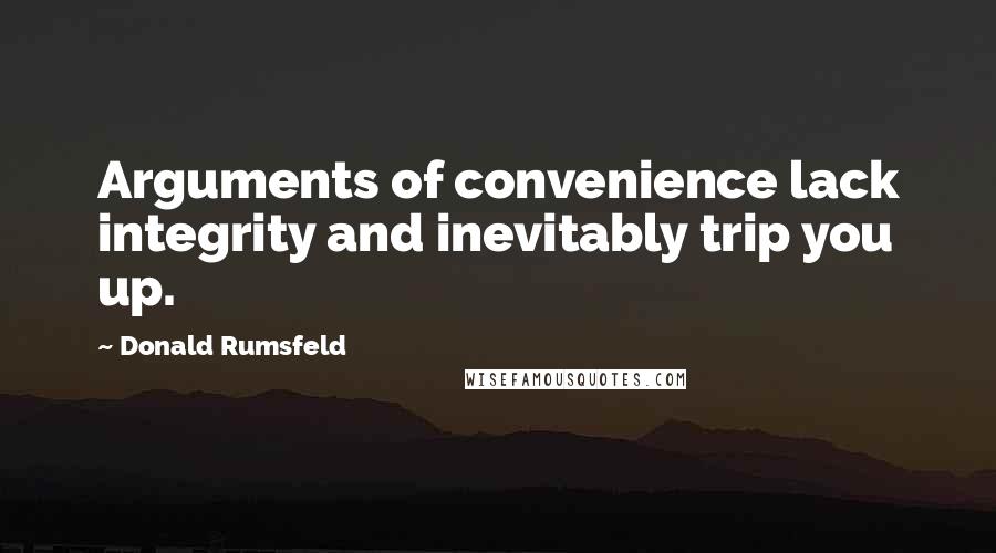 Donald Rumsfeld quotes: Arguments of convenience lack integrity and inevitably trip you up.