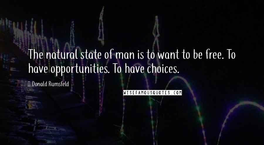 Donald Rumsfeld quotes: The natural state of man is to want to be free. To have opportunities. To have choices.