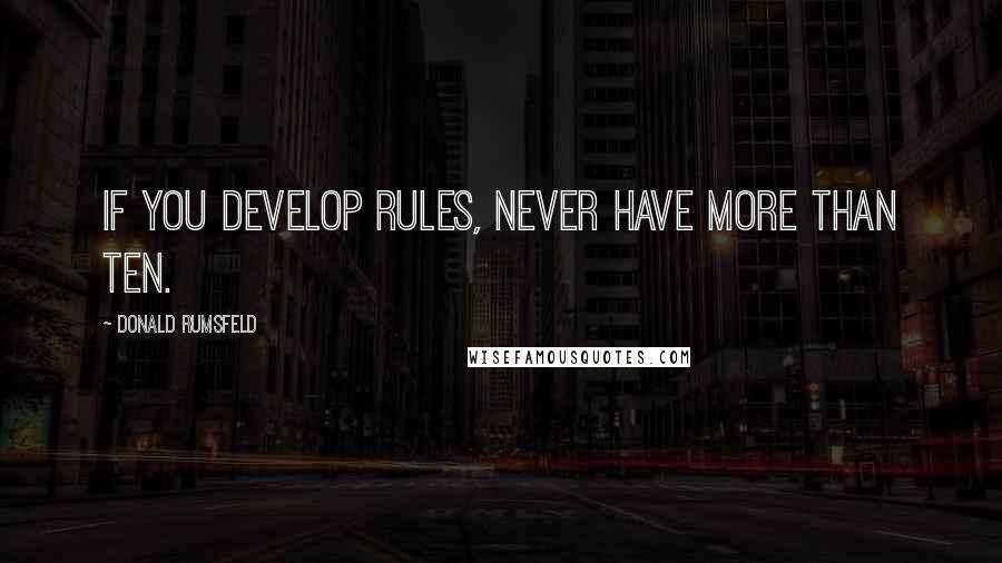 Donald Rumsfeld quotes: If you develop rules, never have more than ten.
