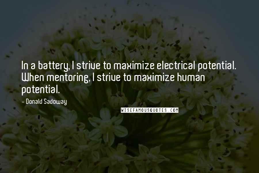 Donald Sadoway quotes: In a battery, I strive to maximize electrical potential. When mentoring, I strive to maximize human potential.