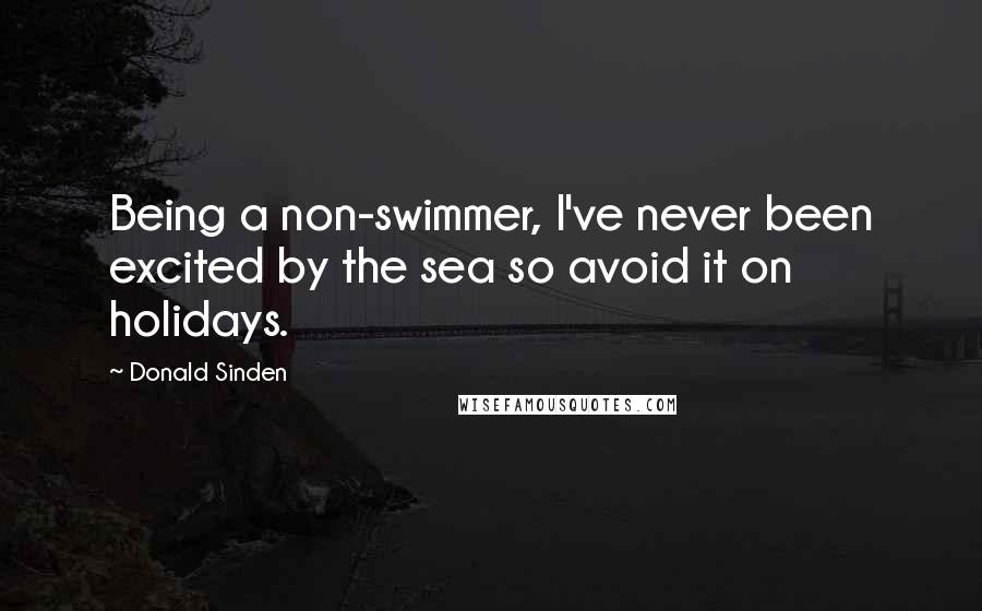 Donald Sinden quotes: Being a non-swimmer, I've never been excited by the sea so avoid it on holidays.