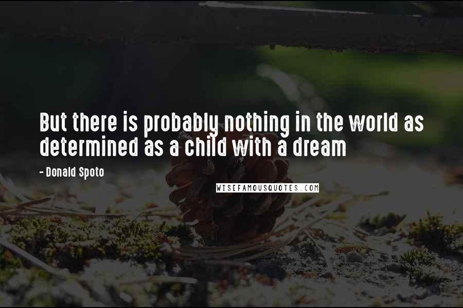 Donald Spoto quotes: But there is probably nothing in the world as determined as a child with a dream