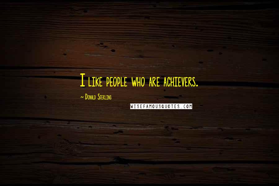 Donald Sterling quotes: I like people who are achievers.