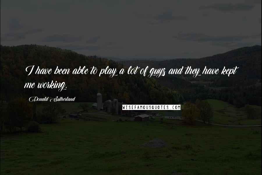 Donald Sutherland quotes: I have been able to play a lot of guys and they have kept me working.