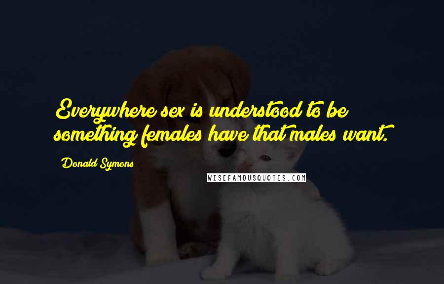 Donald Symons quotes: Everywhere sex is understood to be something females have that males want.