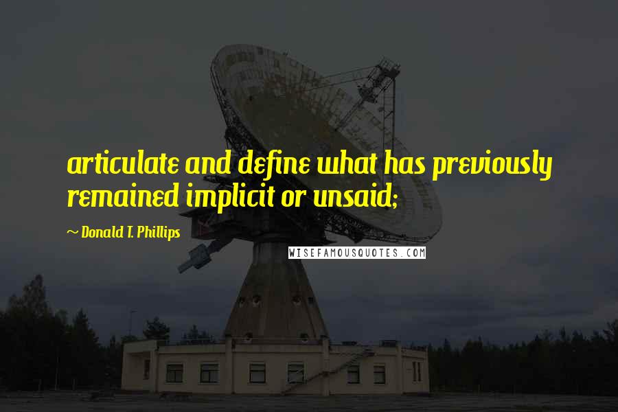 Donald T. Phillips quotes: articulate and define what has previously remained implicit or unsaid;