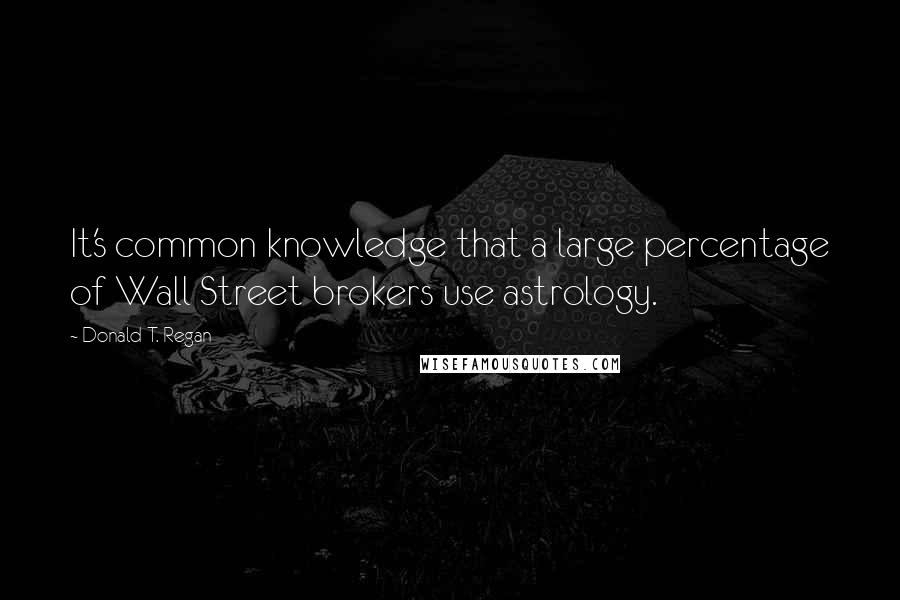Donald T. Regan quotes: It's common knowledge that a large percentage of Wall Street brokers use astrology.