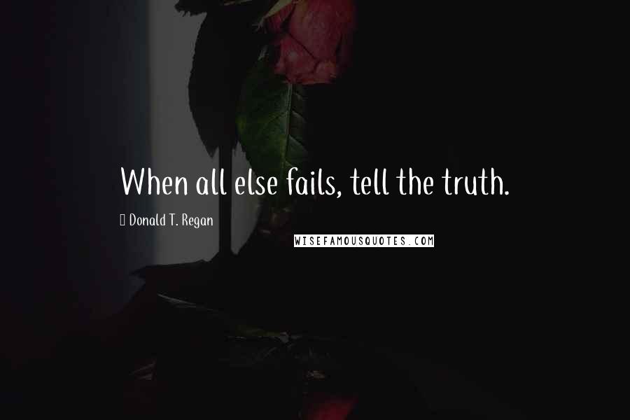 Donald T. Regan quotes: When all else fails, tell the truth.