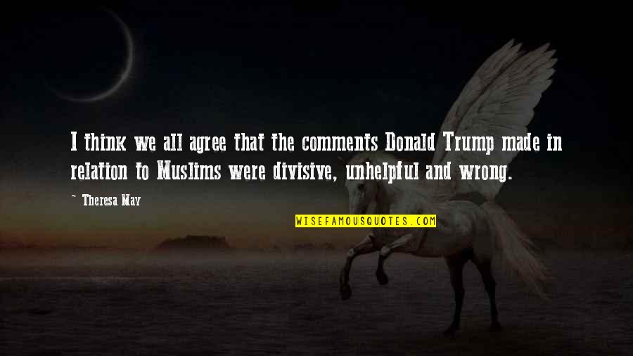Donald Trump Divisive Quotes By Theresa May: I think we all agree that the comments Donald Trump Divisive Quotes By Theresa May: I think we all agree that the comments