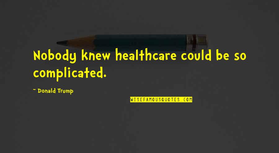 Donald Trump Idiot Quotes By Donald Trump: Nobody knew healthcare could be so complicated.