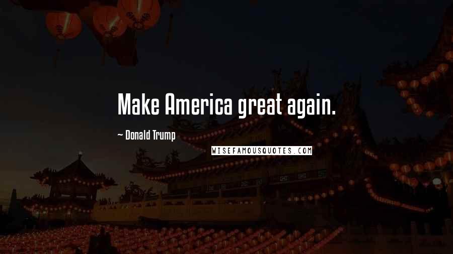 Donald Trump quotes: Make America great again.