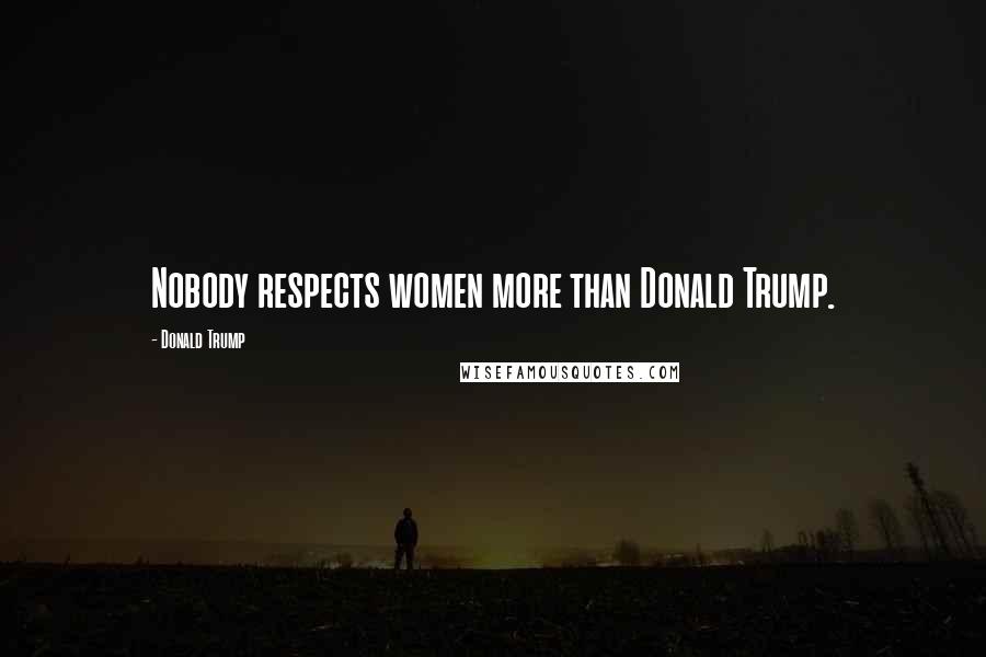 Donald Trump quotes: Nobody respects women more than Donald Trump.