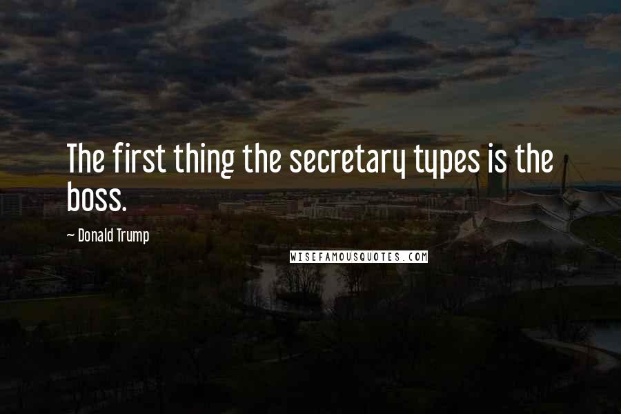 Donald Trump quotes: The first thing the secretary types is the boss.