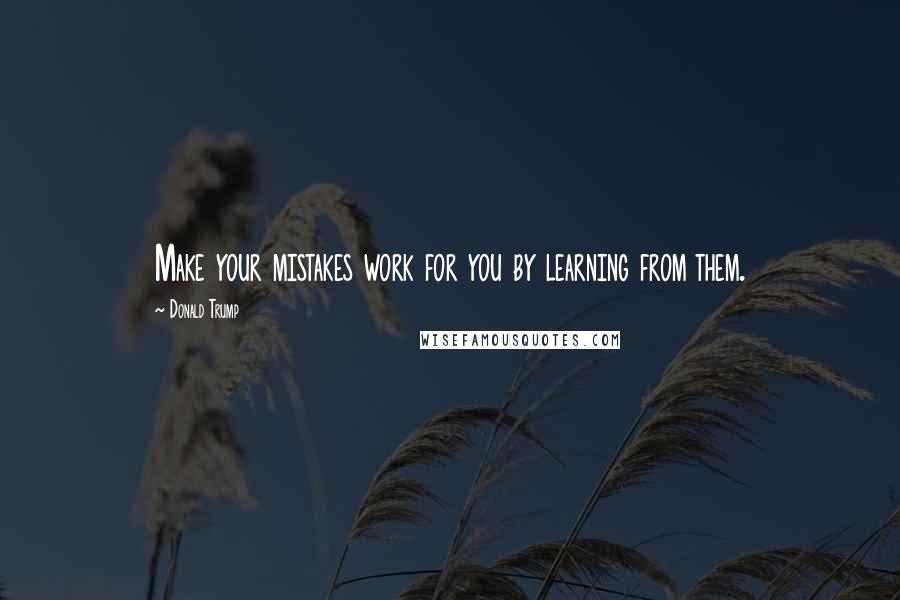 Donald Trump quotes: Make your mistakes work for you by learning from them.