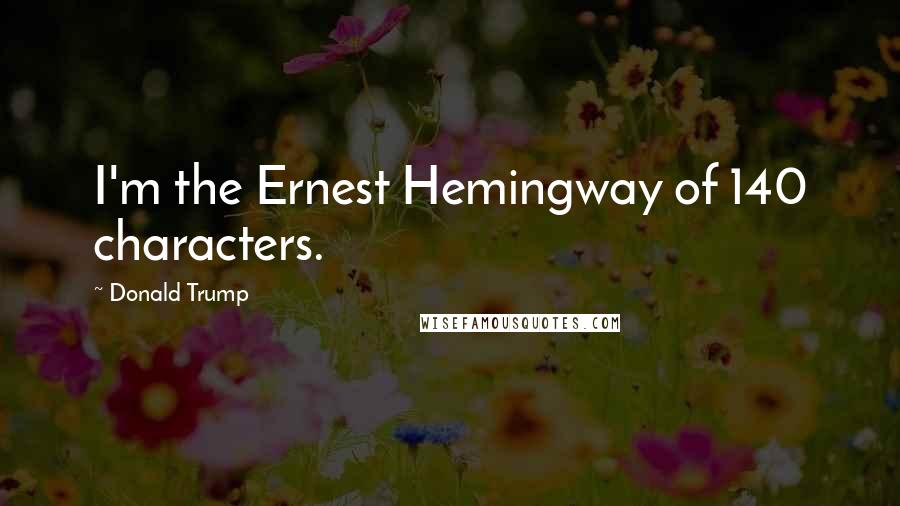 Donald Trump quotes: I'm the Ernest Hemingway of 140 characters.