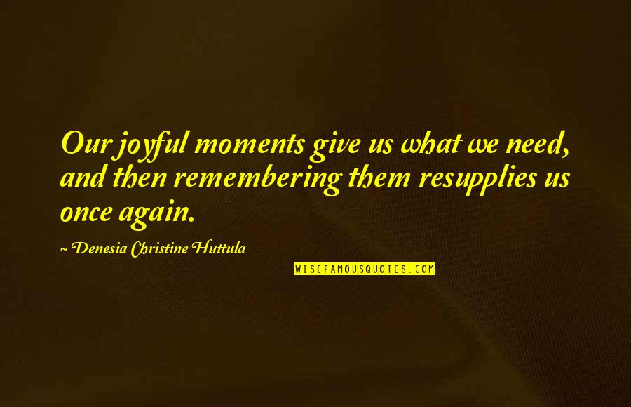 Donald Tsang Quotes By Denesia Christine Huttula: Our joyful moments give us what we need,
