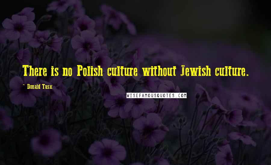 Donald Tusk quotes: There is no Polish culture without Jewish culture.
