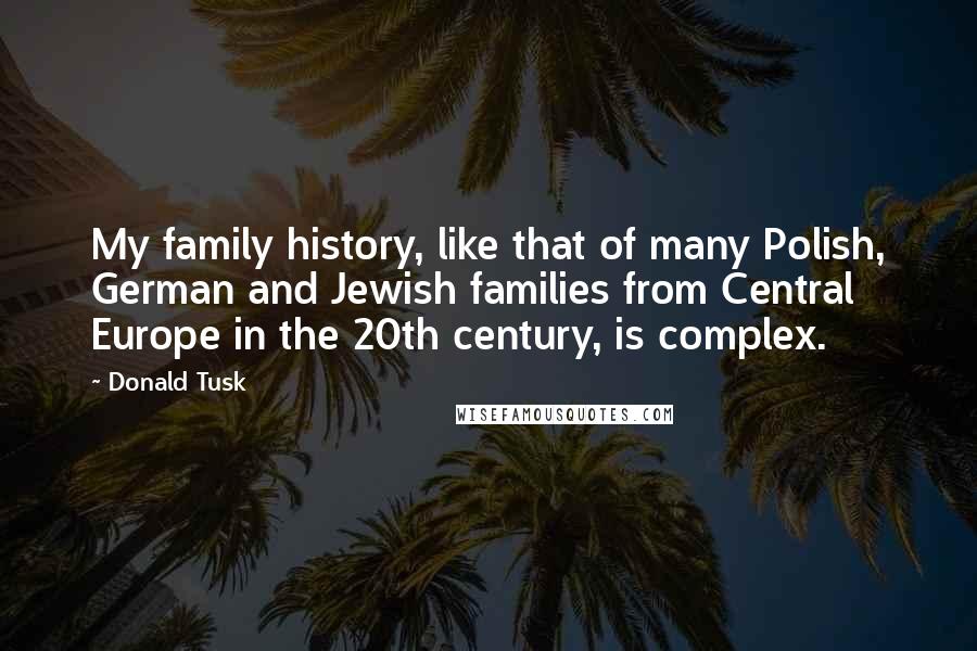 Donald Tusk quotes: My family history, like that of many Polish, German and Jewish families from Central Europe in the 20th century, is complex.