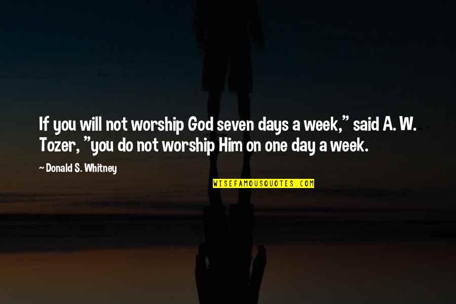 Donald Whitney Quotes By Donald S. Whitney: If you will not worship God seven days