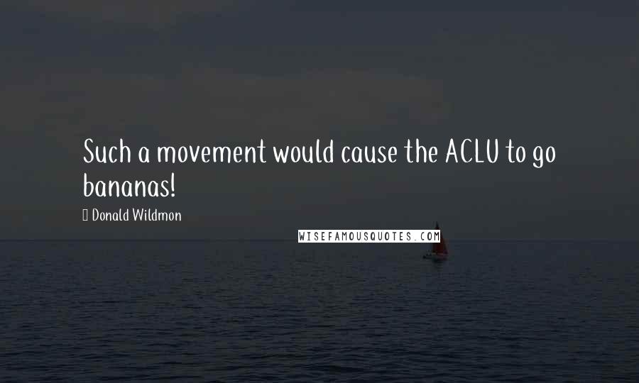 Donald Wildmon quotes: Such a movement would cause the ACLU to go bananas!