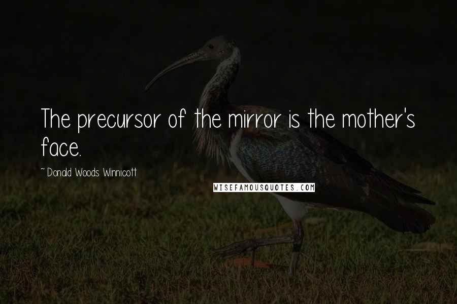 Donald Woods Winnicott quotes: The precursor of the mirror is the mother's face.