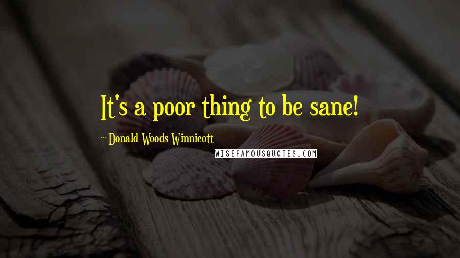 Donald Woods Winnicott quotes: It's a poor thing to be sane!