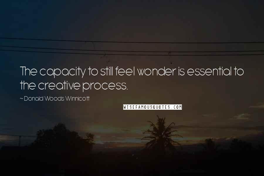 Donald Woods Winnicott quotes: The capacity to still feel wonder is essential to the creative process.