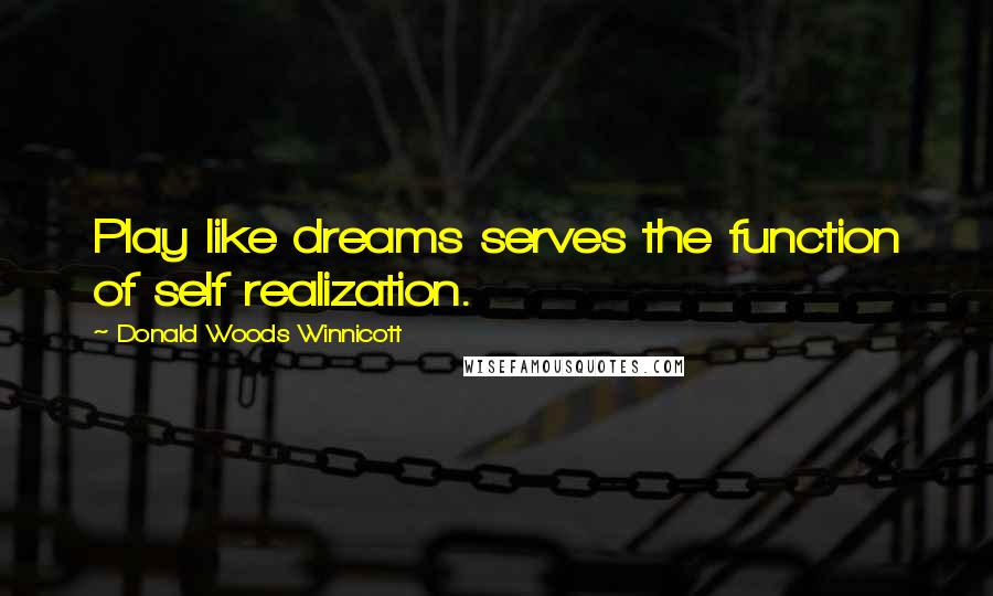 Donald Woods Winnicott quotes: Play like dreams serves the function of self realization.