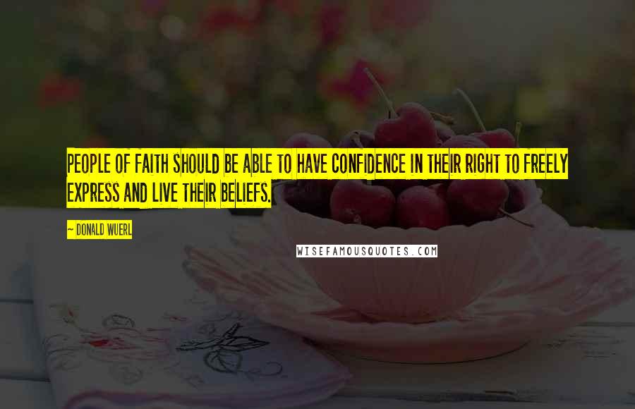 Donald Wuerl quotes: People of faith should be able to have confidence in their right to freely express and live their beliefs. Donald Wuerl quotes: People of faith should be able to have confidence in their right to freely express and live their beliefs.