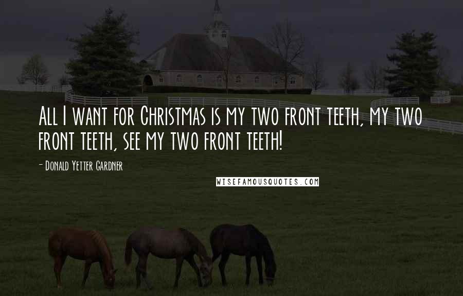 Donald Yetter Gardner quotes: All I want for Christmas is my two front teeth, my two front teeth, see my two front teeth!