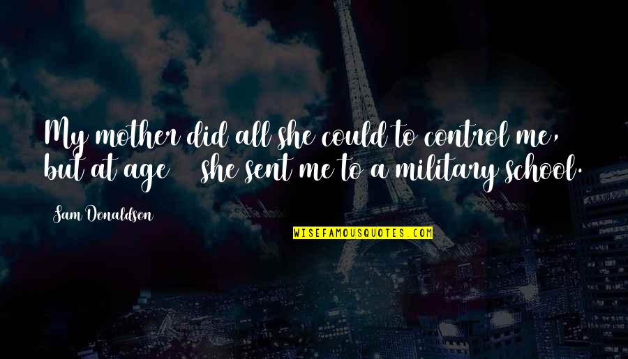 Donaldson Quotes By Sam Donaldson: My mother did all she could to control Donaldson Quotes By Sam Donaldson: My mother did all she could to control