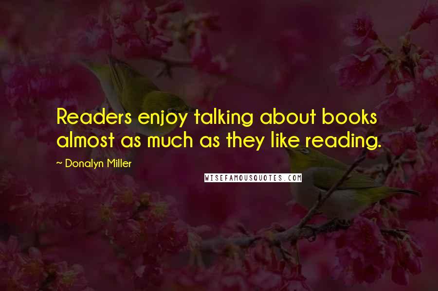 Donalyn Miller quotes: Readers enjoy talking about books almost as much as they like reading.