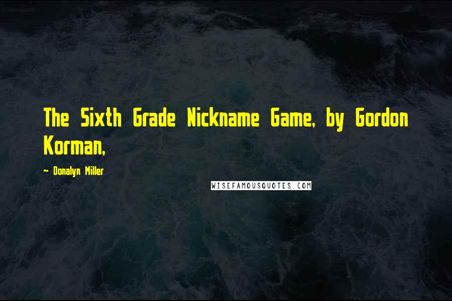 Donalyn Miller quotes: The Sixth Grade Nickname Game, by Gordon Korman,