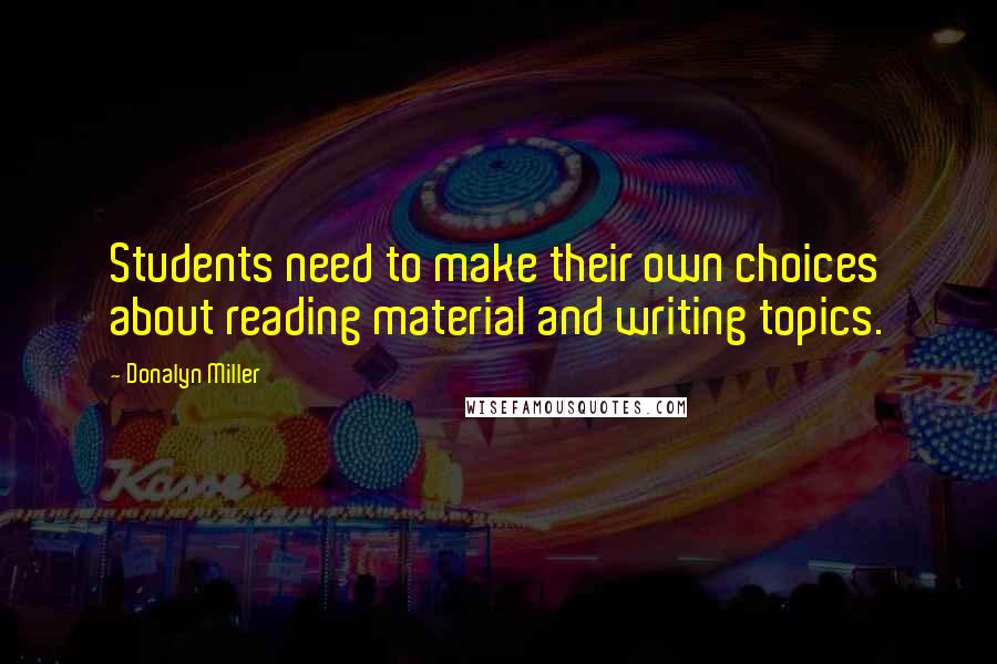 Donalyn Miller quotes: Students need to make their own choices about reading material and writing topics.