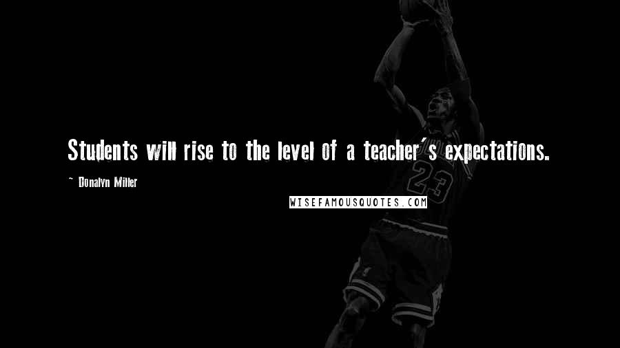 Donalyn Miller quotes: Students will rise to the level of a teacher's expectations.