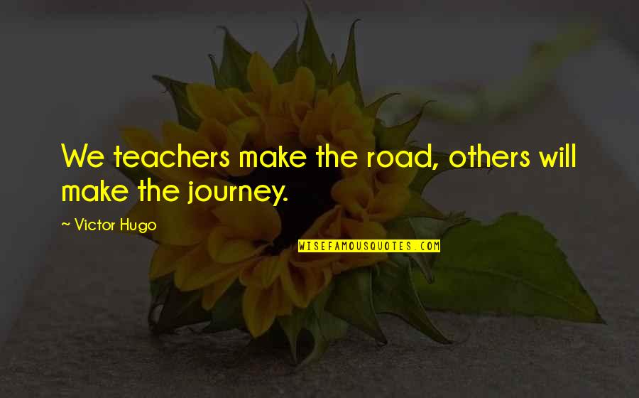Donantes De Sangre Quotes By Victor Hugo: We teachers make the road, others will make