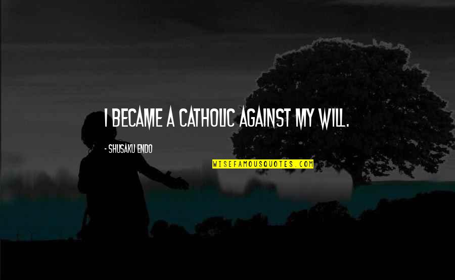 Donara Mkrtchyans Age Quotes By Shusaku Endo: I became a Catholic against my will. Donara Mkrtchyans Age Quotes By Shusaku Endo: I became a Catholic against my will.