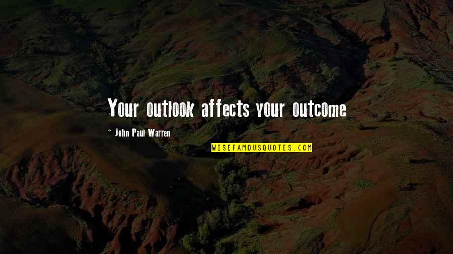 Donard Twardowski Quotes By John Paul Warren: Your outlook affects your outcome Donard Twardowski Quotes By John Paul Warren: Your outlook affects your outcome